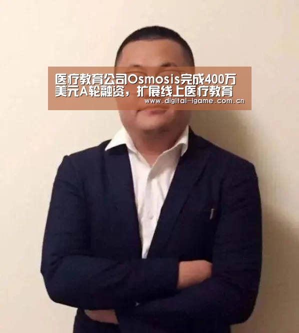 医疗教育公司Osmosis完成400万美元A轮融资,扩展线上医疗教育平台:爱游戏官方入口(图2) 爱游戏官网