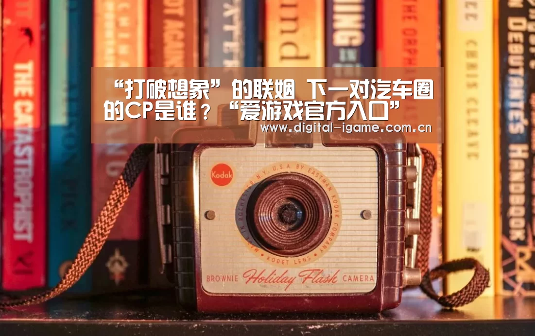 “打破想象”的联姻 下一对汽车圈的CP是谁?“爱游戏官方入口”(图1) 爱游戏官方入口