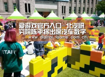 爱游戏官方入口-北汽研究院陈平将出席汽车数字化营销创新峰会(图1) 爱游戏官网