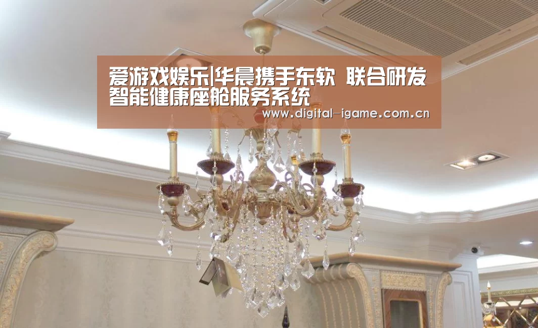 爱游戏娱乐|华晨携手东软 联合研发智能健康座舱服务系统(图3) 爱游戏官方入口