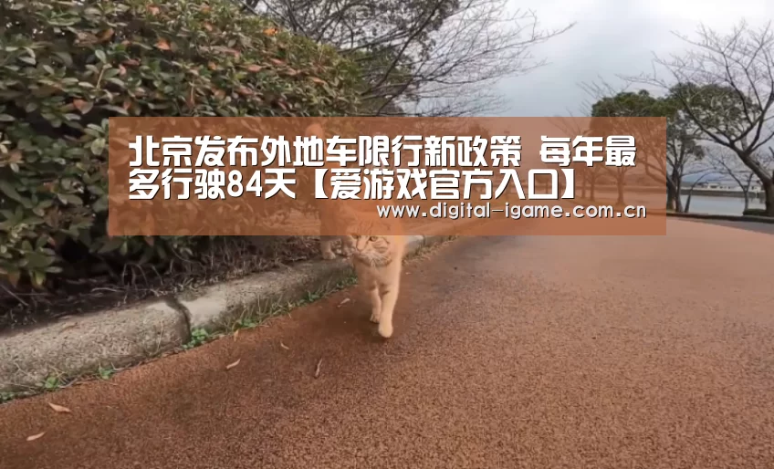 北京发布外地车限行新政策 每年最多行驶84天【爱游戏官方入口】(图2) 爱游戏官网