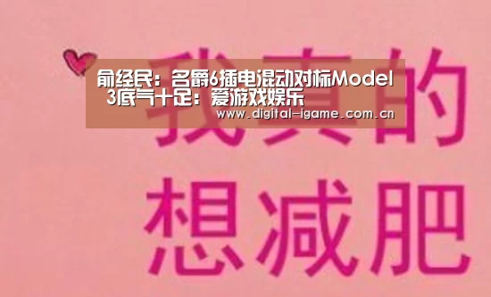俞经民:名爵6插电混动对标Model 3底气十足:爱游戏娱乐(图3) 爱游戏官方入口