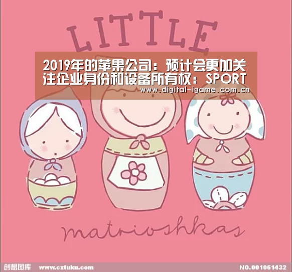 2019年的苹果公司：预计会更加关注企业身份和设备所有权：SPORTS(图1)